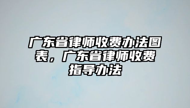 廣東省律師收費辦法圖表，廣東省律師收費指導辦法