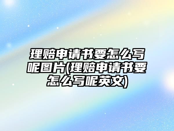 理賠申請書要怎么寫呢圖片(理賠申請書要怎么寫呢英文)