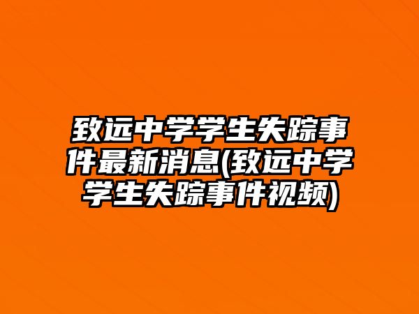 致遠中學(xué)學(xué)生失蹤事件最新消息(致遠中學(xué)學(xué)生失蹤事件視頻)