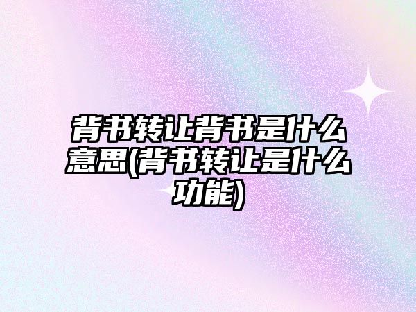 背書轉讓背書是什么意思(背書轉讓是什么功能)