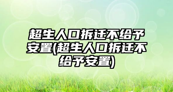 超生人口拆遷不給予安置(超生人口拆遷不給予安置)