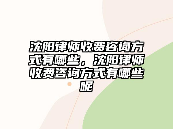 沈陽律師收費咨詢方式有哪些，沈陽律師收費咨詢方式有哪些呢