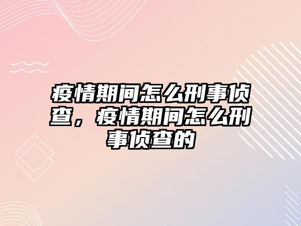 疫情期間怎么刑事偵查，疫情期間怎么刑事偵查的