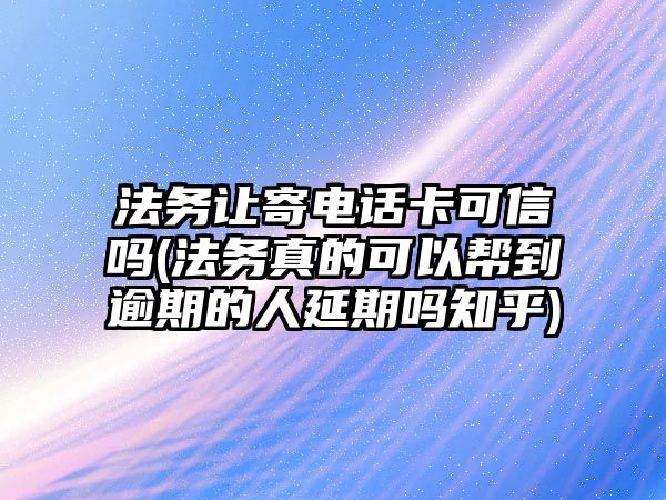 法務(wù)讓寄電話卡可信嗎(法務(wù)真的可以幫到逾期的人延期嗎知乎)