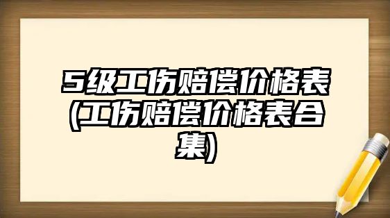 5級工傷賠償價格表(工傷賠償價格表合集)