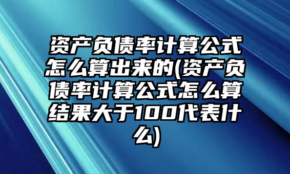 資產(chǎn)負債率計算公式怎么算出來的(資產(chǎn)負債率計算公式怎么算結(jié)果大于100代表什么)