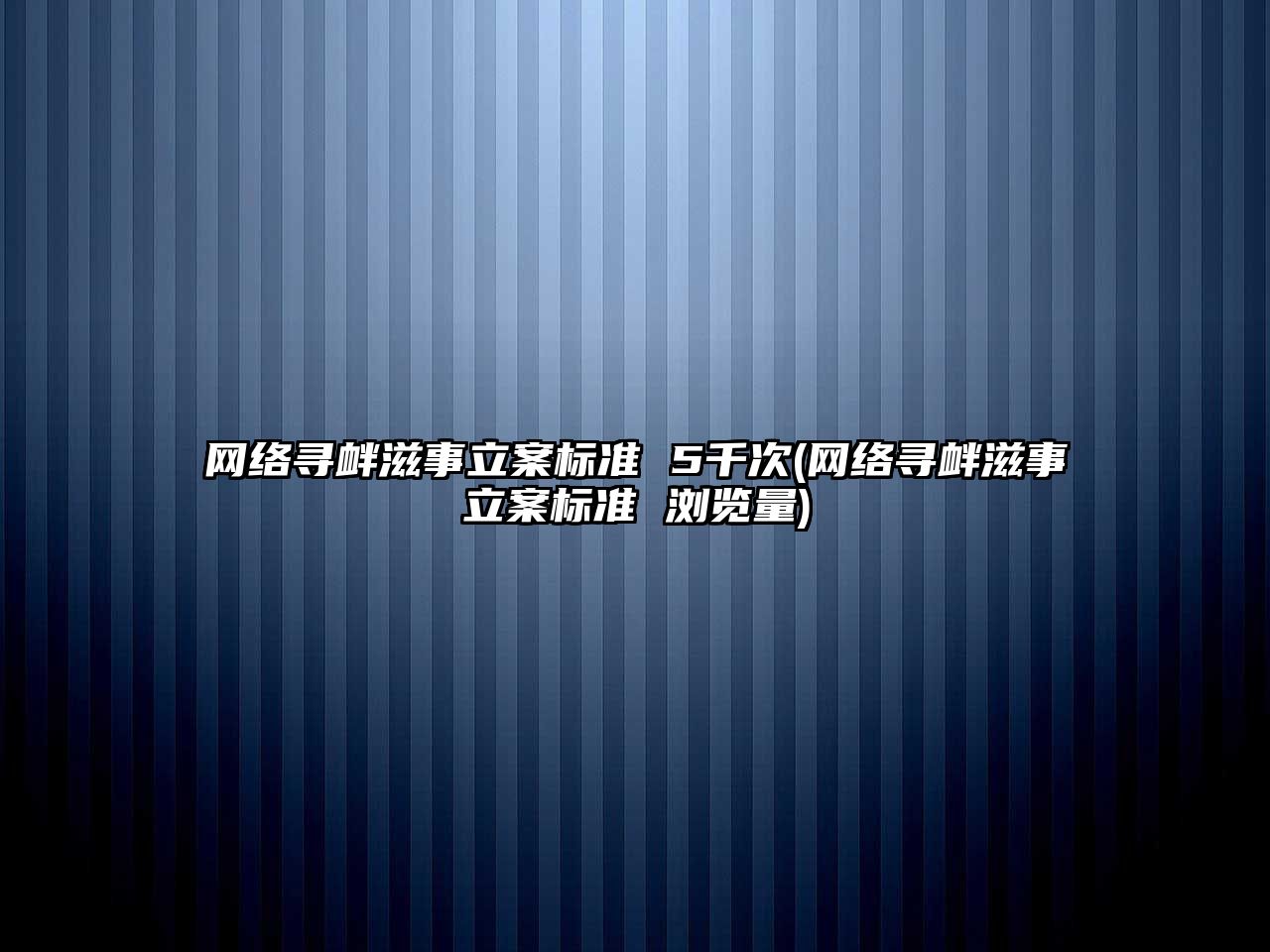 網絡尋釁滋事立案標準 5千次(網絡尋釁滋事立案標準 瀏覽量)