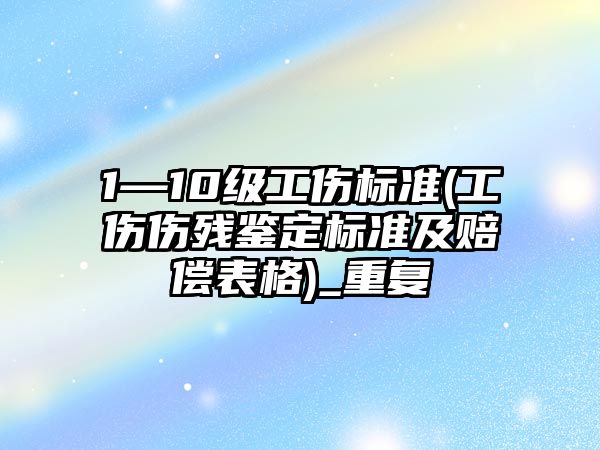 1—10級工傷標準(工傷傷殘鑒定標準及賠償表格)_重復