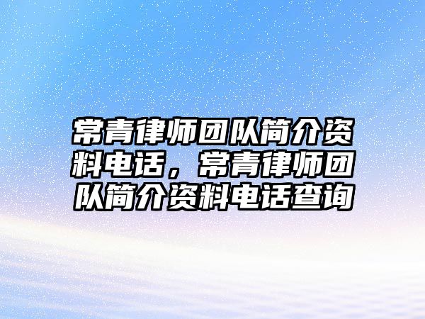 常青律師團隊簡介資料電話，常青律師團隊簡介資料電話查詢