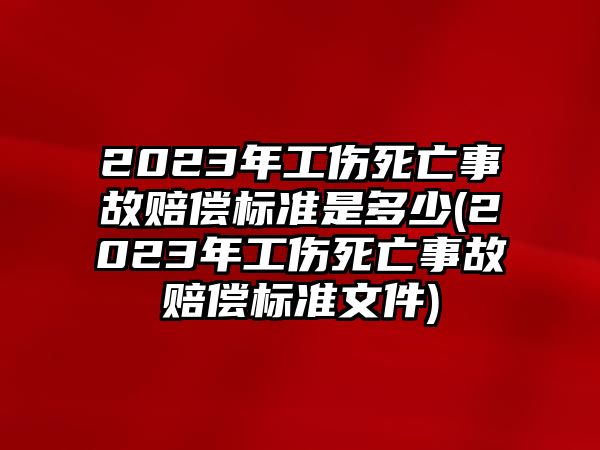 2023年工傷死亡事故賠償標準是多少(2023年工傷死亡事故賠償標準文件)