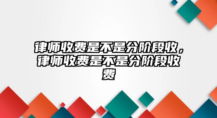 律師收費(fèi)是不是分階段收，律師收費(fèi)是不是分階段收費(fèi)