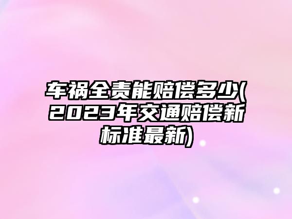 車禍全責能賠償多少(2023年交通賠償新標準最新)