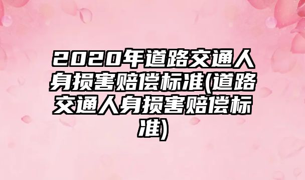 2020年道路交通人身?yè)p害賠償標(biāo)準(zhǔn)(道路交通人身?yè)p害賠償標(biāo)準(zhǔn))