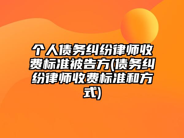 個人債務糾紛律師收費標準被告方(債務糾紛律師收費標準和方式)