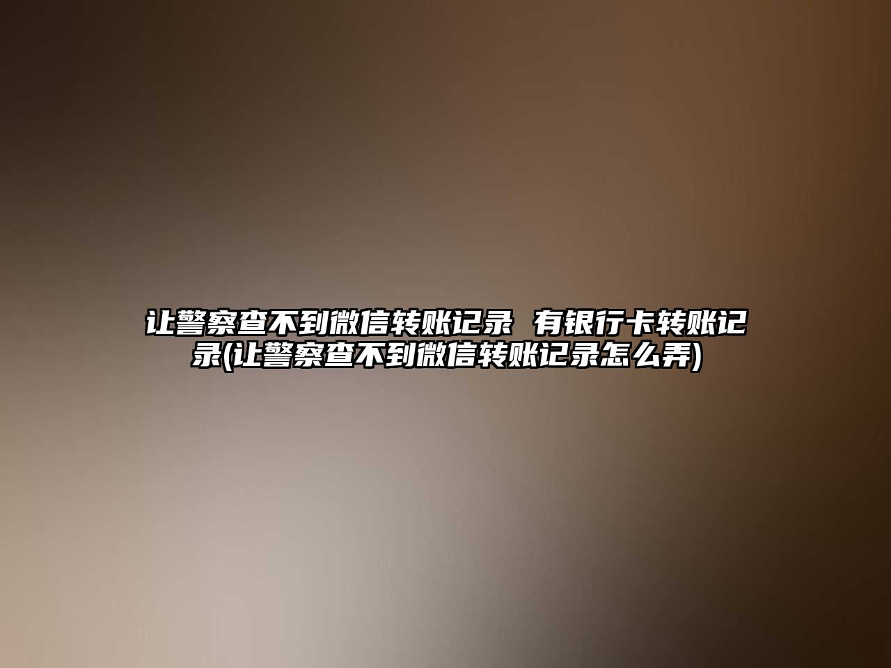 讓警察查不到微信轉賬記錄 有銀行卡轉賬記錄(讓警察查不到微信轉賬記錄怎么弄)