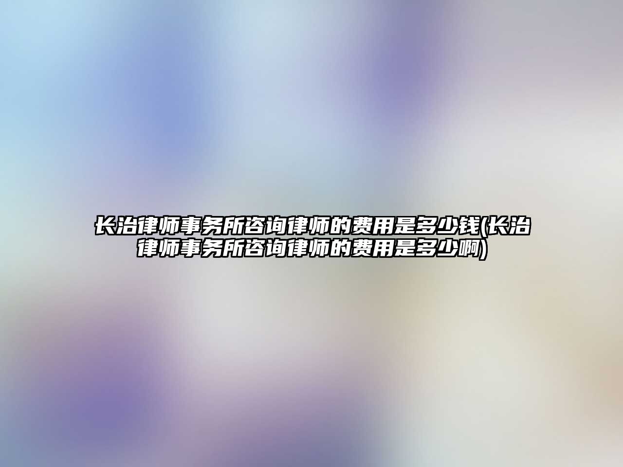 長(zhǎng)治律師事務(wù)所咨詢律師的費(fèi)用是多少錢(長(zhǎng)治律師事務(wù)所咨詢律師的費(fèi)用是多少啊)