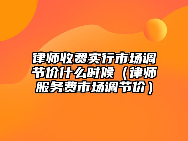 律師收費實行市場調節價什么時候（律師服務費市場調節價）