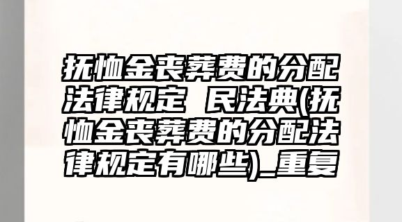 撫恤金喪葬費的分配法律規(guī)定 民法典(撫恤金喪葬費的分配法律規(guī)定有哪些)_重復