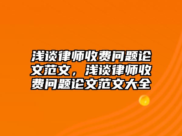 淺談律師收費(fèi)問題論文范文，淺談律師收費(fèi)問題論文范文大全