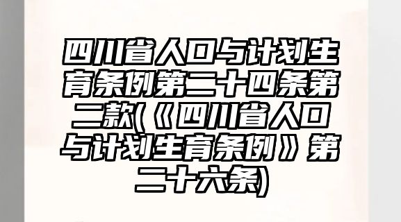 四川省人口與計劃生育條例第二十四條第二款(《四川省人口與計劃生育條例》第二十六條)