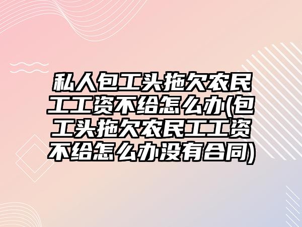 私人包工頭拖欠農民工工資不給怎么辦(包工頭拖欠農民工工資不給怎么辦沒有合同)