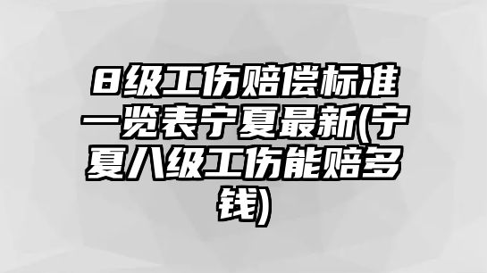 8級工傷賠償標準一覽表寧夏最新(寧夏八級工傷能賠多錢)