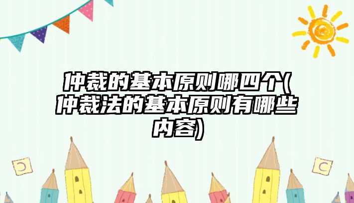 仲裁的基本原則哪四個(gè)(仲裁法的基本原則有哪些內(nèi)容)