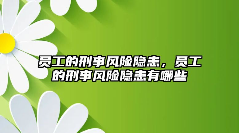 員工的刑事風(fēng)險(xiǎn)隱患，員工的刑事風(fēng)險(xiǎn)隱患有哪些