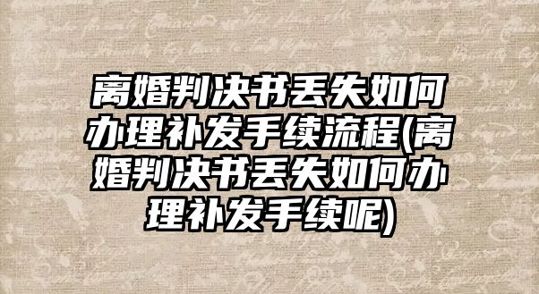 離婚判決書丟失如何辦理補發手續流程(離婚判決書丟失如何辦理補發手續呢)