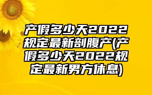 產假多少天2022規定最新剖腹產(產假多少天2022規定最新男方休息)