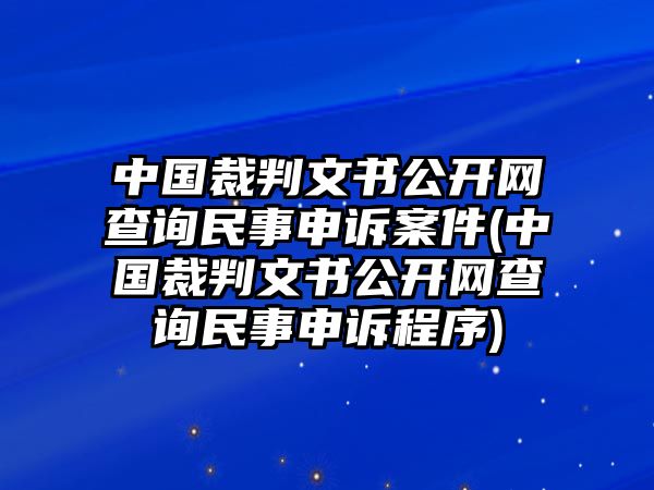 中國裁判文書公開網查詢民事申訴案件(中國裁判文書公開網查詢民事申訴程序)