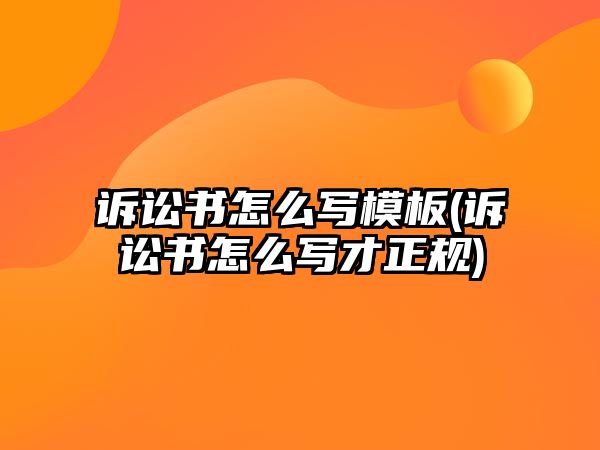 訴訟書怎么寫模板(訴訟書怎么寫才正規)