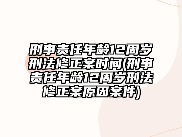 刑事責(zé)任年齡12周歲刑法修正案時間(刑事責(zé)任年齡12周歲刑法修正案原因案件)