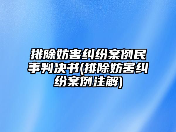 排除妨害糾紛案例民事判決書(排除妨害糾紛案例注解)