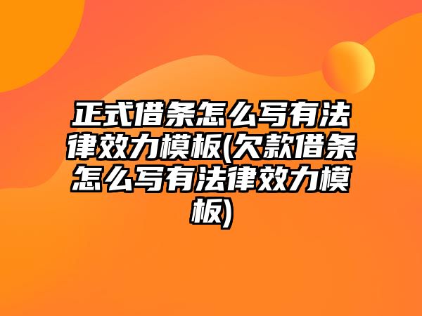 正式借條怎么寫有法律效力模板(欠款借條怎么寫有法律效力模板)