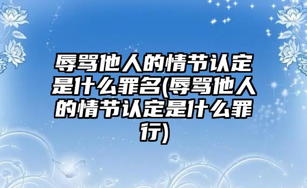 辱罵他人的情節認定是什么罪名(辱罵他人的情節認定是什么罪行)