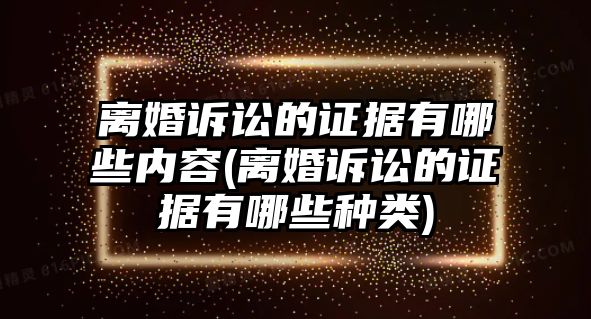 離婚訴訟的證據有哪些內容(離婚訴訟的證據有哪些種類)