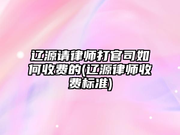 遼源請(qǐng)律師打官司如何收費(fèi)的(遼源律師收費(fèi)標(biāo)準(zhǔn))