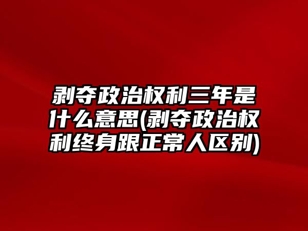 剝奪政治權(quán)利三年是什么意思(剝奪政治權(quán)利終身跟正常人區(qū)別)