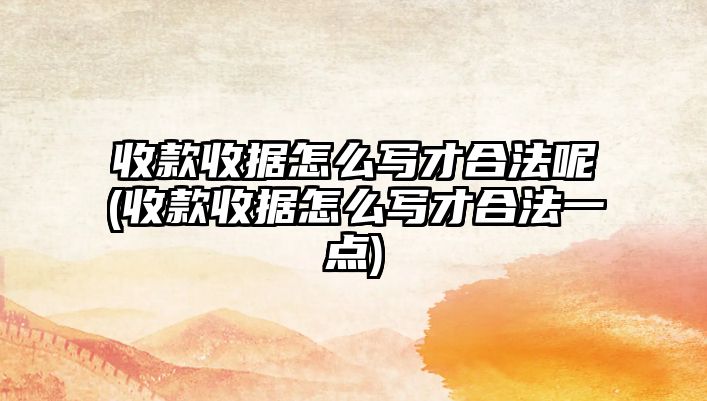 收款收據怎么寫才合法呢(收款收據怎么寫才合法一點)