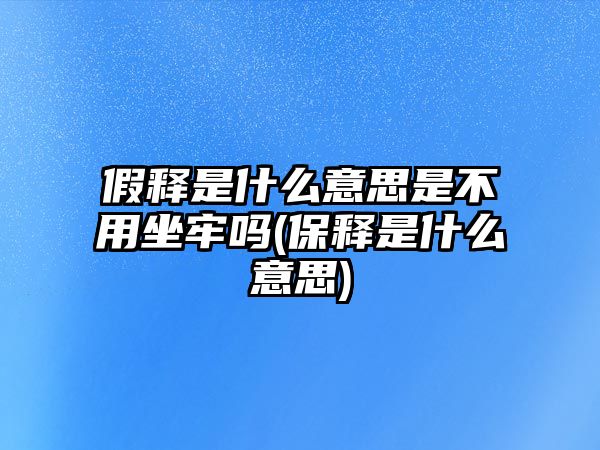 假釋是什么意思是不用坐牢嗎(保釋是什么意思)