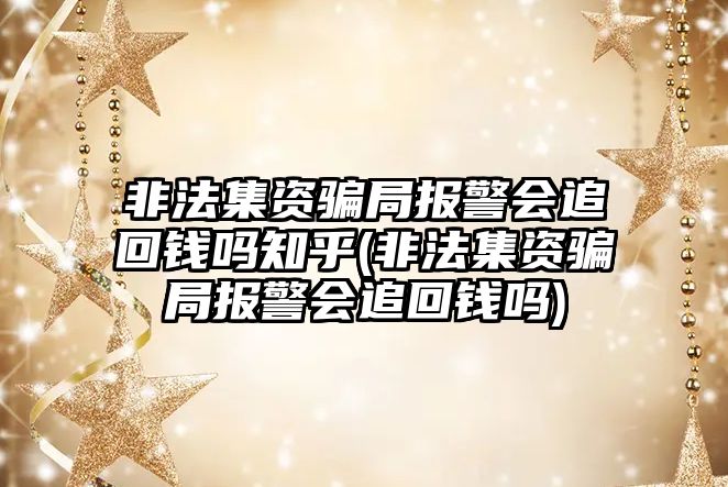 非法集資騙局報(bào)警會追回錢嗎知乎(非法集資騙局報(bào)警會追回錢嗎)