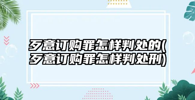 歹意訂購罪怎樣判處的(歹意訂購罪怎樣判處刑)