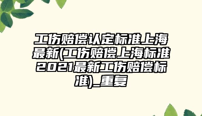 工傷賠償認定標準上海最新(工傷賠償上海標準2021最新工傷賠償標準)_重復