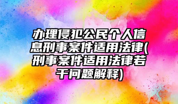 辦理侵犯公民個(gè)人信息刑事案件適用法律(刑事案件適用法律若干問題解釋)