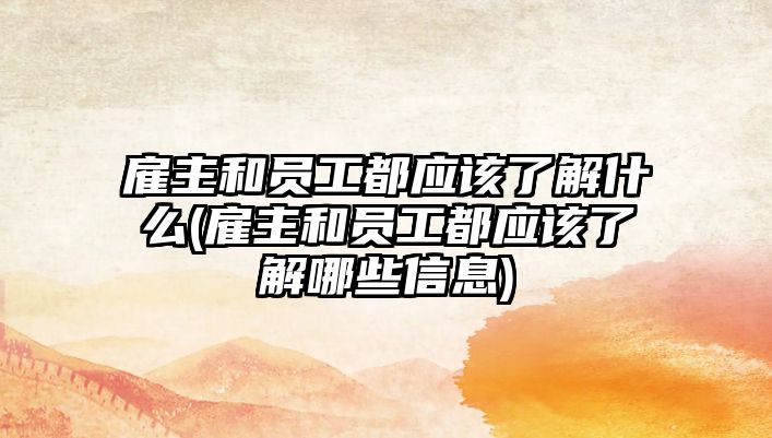 雇主和員工都應該了解什么(雇主和員工都應該了解哪些信息)