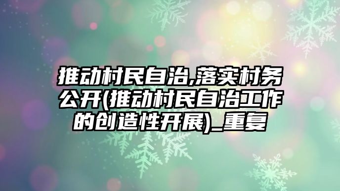 推動村民自治,落實村務公開(推動村民自治工作的創造性開展)_重復