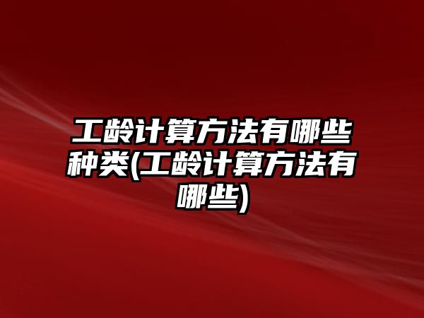 工齡計算方法有哪些種類(工齡計算方法有哪些)