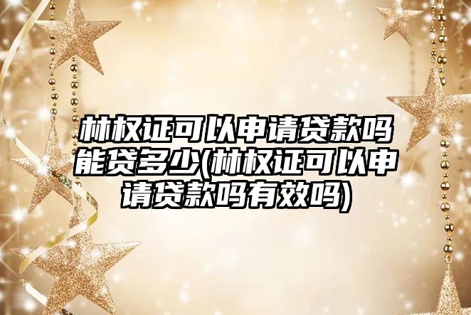 林權證可以申請貸款嗎能貸多少(林權證可以申請貸款嗎有效嗎)