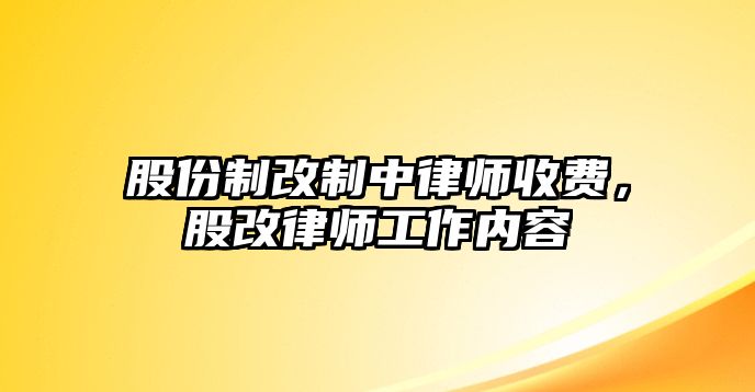 股份制改制中律師收費，股改律師工作內容